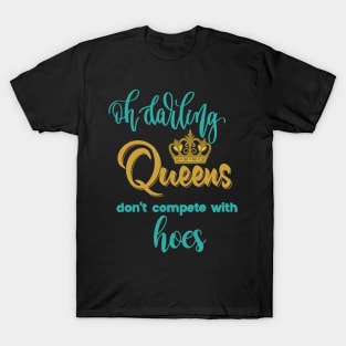 Oh darling! Queens don't compete with hoes! T-Shirt